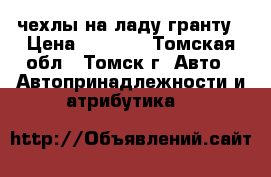 чехлы на ладу гранту › Цена ­ 5 000 - Томская обл., Томск г. Авто » Автопринадлежности и атрибутика   